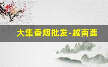 大集香烟批发-越南莲花细烟价钱图片