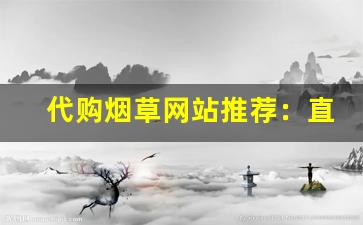 代购烟草网站推荐：直接购买正品烟草-怎样买到正品烟草