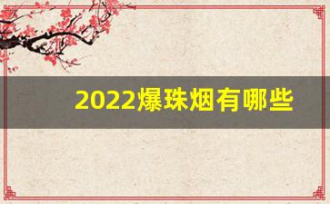 2022爆珠烟有哪些牌子-爆珠烟品牌前十名