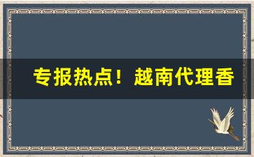 专报热点！越南代理香烟“丢魂丧胆”