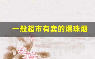 一般超市有卖的爆珠烟-20元左右的爆珠价格表