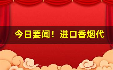 今日要闻！进口香烟代购“顿足搓手”