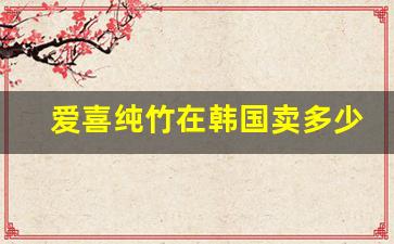 爱喜纯竹在韩国卖多少钱-爱喜纯竹在国内多少钱