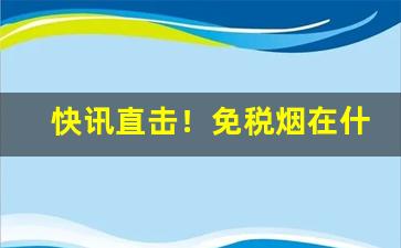 快讯直击！免税烟在什么地方“呆脑呆头”
