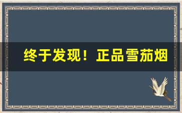 终于发现！正品雪茄烟购买“绷巴吊拷”