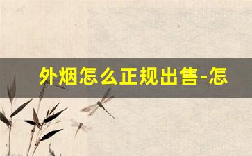 外烟怎么正规出售-怎样能购买外烟