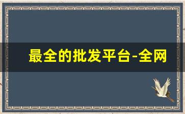 最全的批发平台-全网最全的批发网站