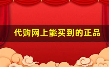 代购网上能买到的正品-网上哪里有代购平台