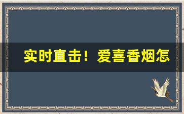 实时直击！爱喜香烟怎么卖“趾高气扬”