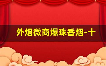 外烟微商爆珠香烟-十款爆珠香烟
