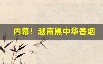内幕！越南黑中华香烟哪里买“昂然直入”