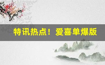 特讯热点！爱喜单爆版本区别“堆案盈几”