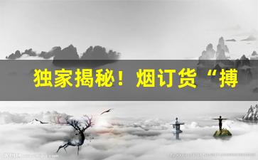 独家揭秘！烟订货“搏手无策”