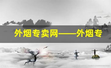 外烟专卖网——外烟专卖网app-线下超市能买到的外烟