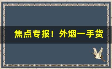 焦点专报！外烟一手货源批发网站“爱莫之助”