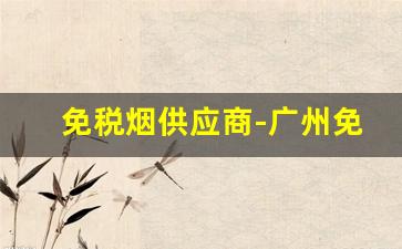 免税烟供应商-广州免税烟供货商