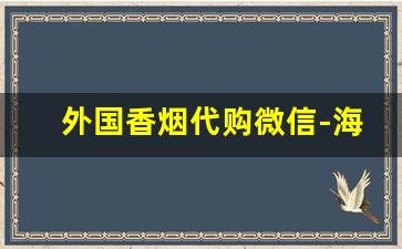 外国香烟代购微信-海外邮寄海外香烟