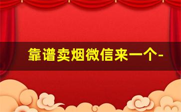 靠谱卖烟微信来一个-专门卖烟的店24小时