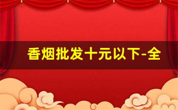 香烟批发十元以下-全国销量最好10款烟