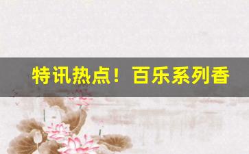 特讯热点！百乐系列香烟在哪里卖“欢呼雀跃”