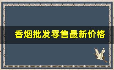 香烟批发零售最新价格-香烟的价格最新行情