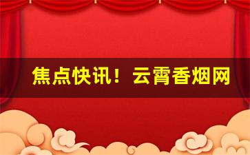 焦点快讯！云霄香烟网上批发商城“发凡举例”