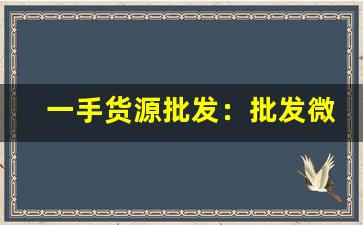 一手货源批发：批发微信群-真正一手货源的批发平台