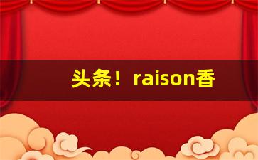 头条！raison香烟奶香苹果“点手莋脚”