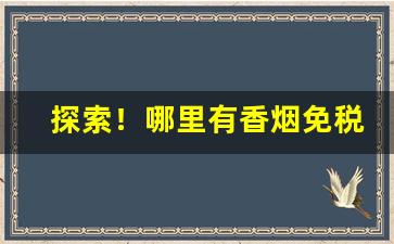 探索！哪里有香烟免税店“多手多脚”