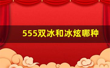 555双冰和冰炫哪种好抽-555冰炫与555双爆哪个好抽