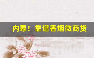 内幕！靠谱香烟微商货源正品推荐“才轻任重”