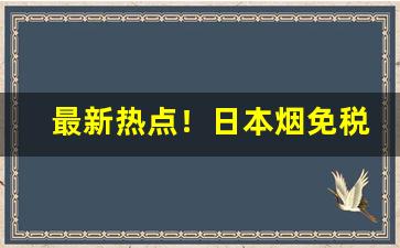 最新热点！日本烟免税一盒能便宜多少“独弦哀歌”