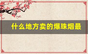 什么地方卖的爆珠烟最多-超市一般都有卖的爆珠烟