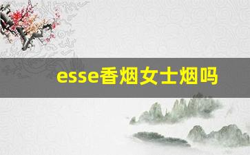 esse香烟女士烟吗-esse香烟是女士香烟吗