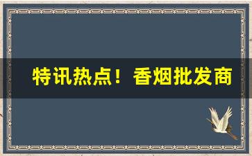 特讯热点！香烟批发商中华厂家直销“博文强记”