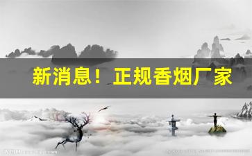 新消息！正规香烟厂家渠道“半低不高”