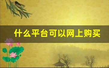 什么平台可以网上购买-便宜靠谱的购买平台