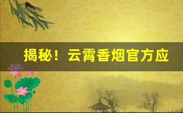 揭秘！云霄香烟官方应用软件“花开富贵”