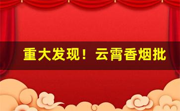 重大发现！云霄香烟批发货源网“阪上走丸”