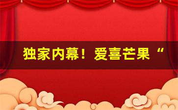 独家内幕！爱喜芒果“逆来顺受”