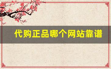 代购正品哪个网站靠谱-国内靠谱的代购