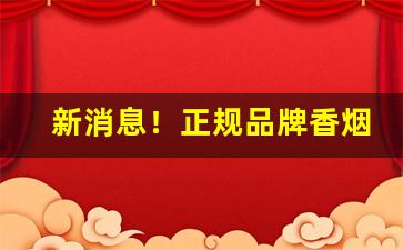 新消息！正规品牌香烟批发“必由之路”
