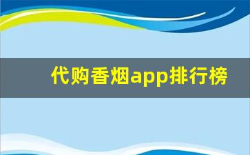 代购香烟app排行榜前十名-烟在什么软件上可以买靠谱