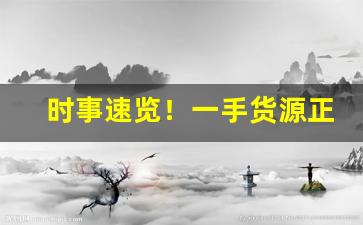时事速览！一手货源正品烟草香烟渠道“策马奔腾”