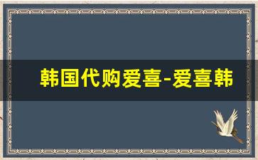 韩国代购爱喜-爱喜韩国免税版是正品吗