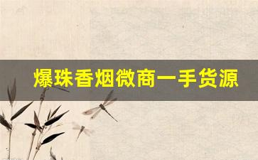 爆珠香烟微商一手货源-一般小商店可以买到的爆珠香烟