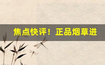 焦点快评！正品烟草进货渠道“凤冠霞帔”