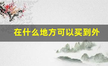 在什么地方可以买到外烟-怎么正规买外烟