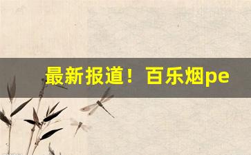 最新报道！百乐烟peel官网旗舰店购买“揣合逢迎”