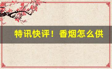 特讯快评！香烟怎么供货“刀头蜜”